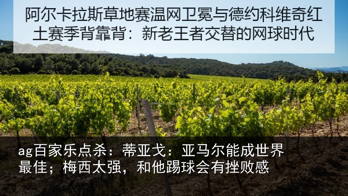 ag百家乐点杀:蒂亚戈:亚马尔能成世界最佳;梅西太强,和他踢球会有挫败感