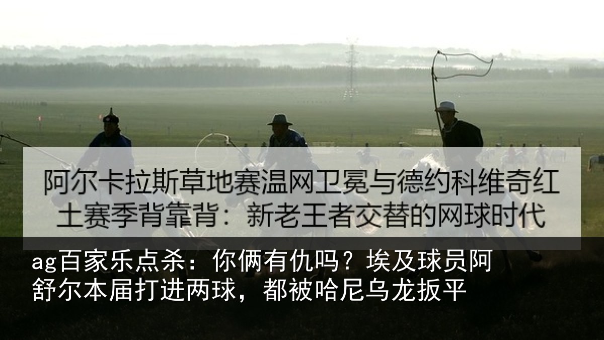 ag百家乐点杀:你俩有仇吗?埃及球员阿舒尔本届打进两球,都被哈尼乌龙扳平