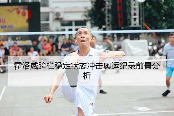 霍洛威跨栏稳定状态冲击奥运纪录前景分析