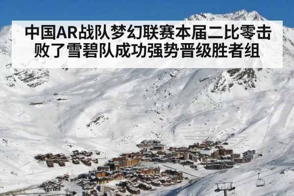 中国AR战队梦幻联赛本届二比零击败了雪碧队成功强势晋级胜者组