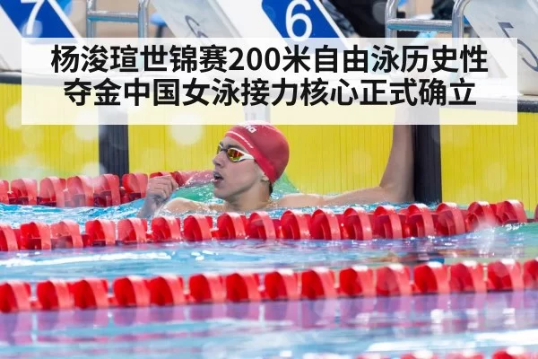杨浚瑄世锦赛200米自由泳历史性夺金中国女泳接力核心正式确立